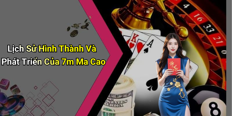 Lịch Sử Hình Thành Và Phát Triển Của 7m Ma Cao