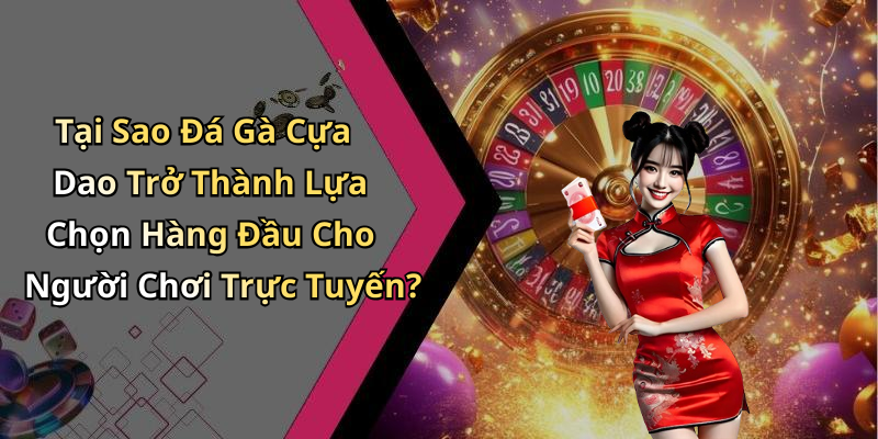 Tại Sao Đá Gà Cựa Dao Trở Thành Lựa Chọn Hàng Đầu Cho Người Chơi Trực Tuyến?
