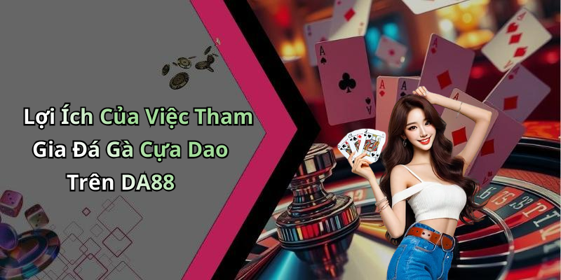 Lợi Ích Của Việc Tham Gia Đá Gà Cựa Dao Trên DA88