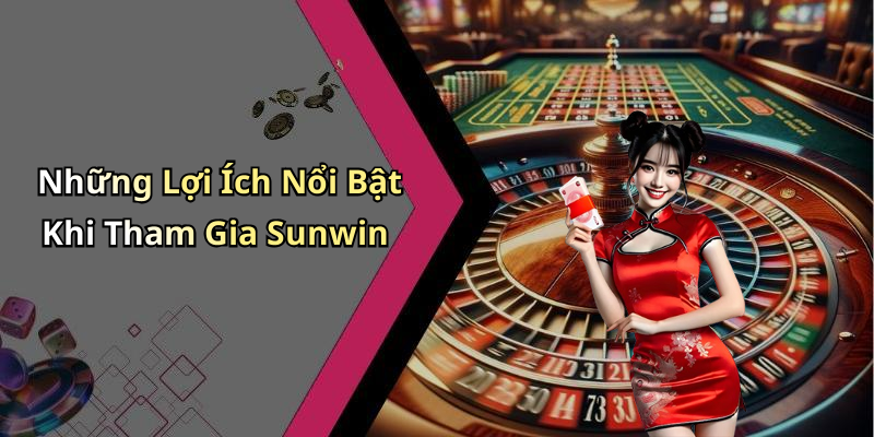 Những Lợi Ích Nổi Bật Khi Tham Gia Sunwin