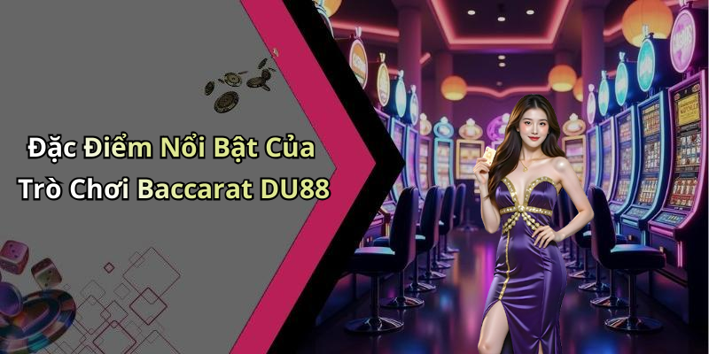 Đặc Điểm Nổi Bật Của Trò Chơi Baccarat DU88