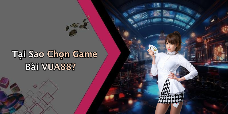 Tại Sao Chọn Game Bài VUA88?