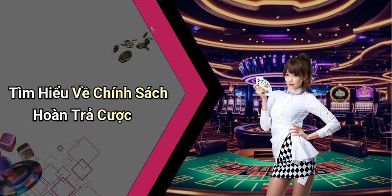 Tìm Hiểu Về Chính Sách Hoàn Trả Cược