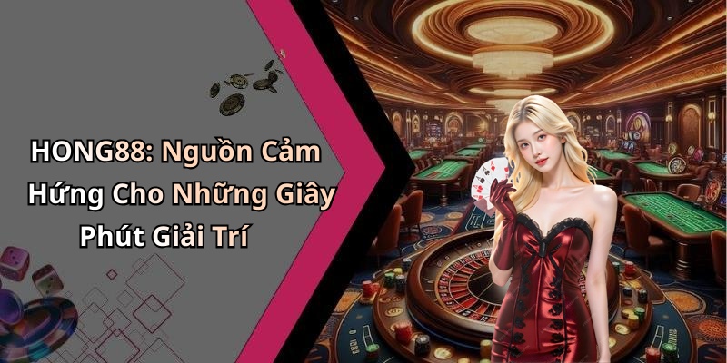 HONG88: Nguồn Cảm Hứng Cho Những Giây Phút Giải Trí