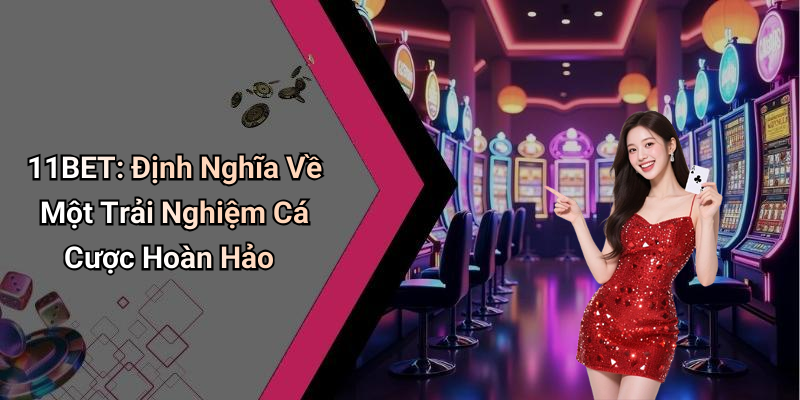 11BET: Định Nghĩa Về Một Trải Nghiệm Cá Cược Hoàn Hảo