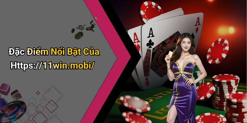 Đặc Điểm Nổi Bật Của Https://11win.mobi/