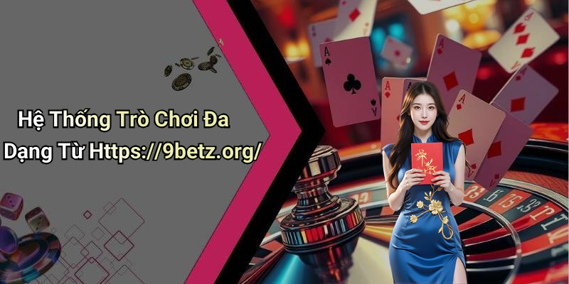 Hệ Thống Trò Chơi Đa Dạng Từ Https://9betz.org/