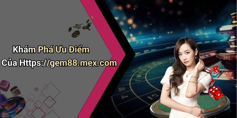 Khám Phá Ưu Điểm Của Https://gem88.mex.com