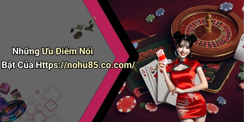 Những Ưu Điểm Nổi Bật Của Https://nohu85.co.com/