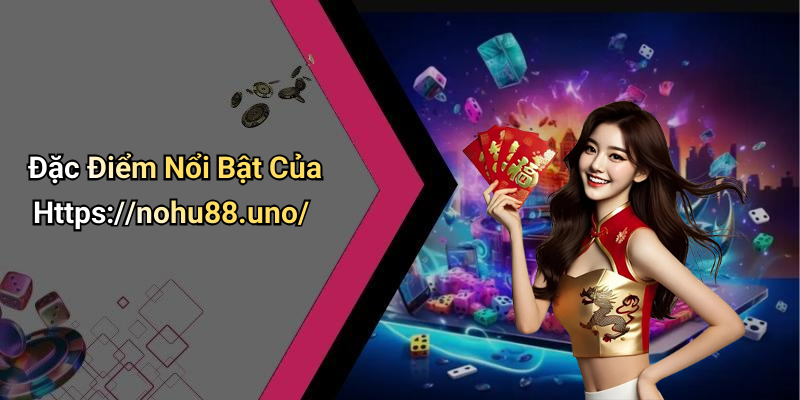 Đặc Điểm Nổi Bật Của Https://nohu88.uno/