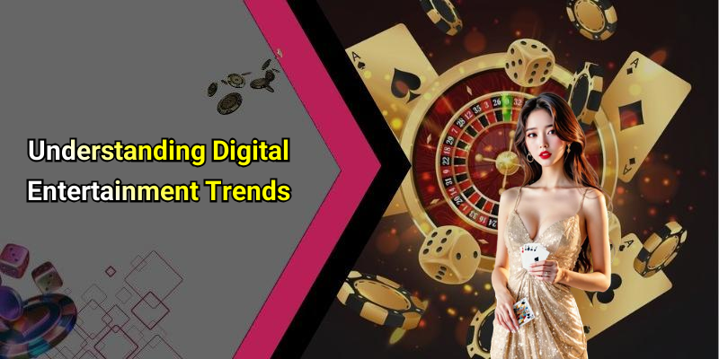 Understanding Digital Entertainment Trends