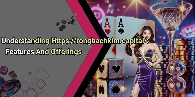 Understanding Https://rongbachkim.capital/: Features And Offerings