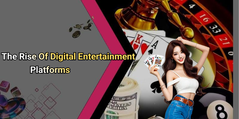 The Rise Of Digital Entertainment Platforms