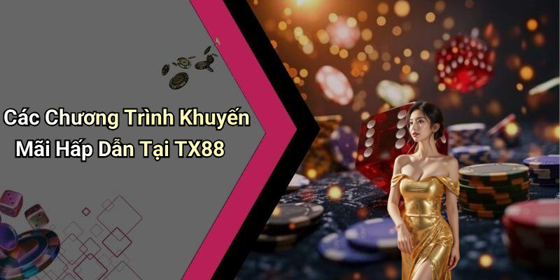 Các Chương Trình Khuyến Mãi Hấp Dẫn Tại TX88