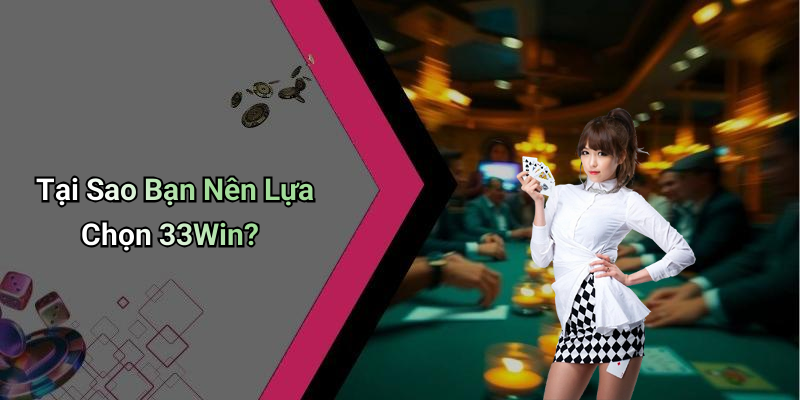Tại Sao Bạn Nên Lựa Chọn 33Win?