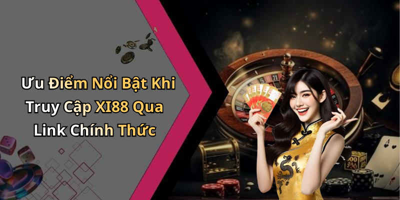 Ưu Điểm Nổi Bật Khi Truy Cập XI88 Qua Link Chính Thức