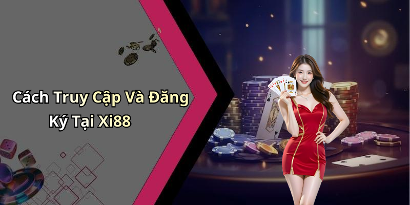 Cách Truy Cập Và Đăng Ký Tại Xi88