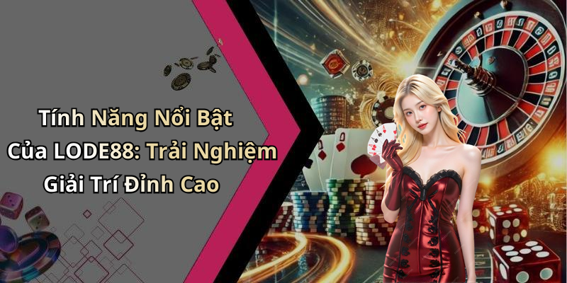 Tính Năng Nổi Bật Của LODE88: Trải Nghiệm Giải Trí Đỉnh Cao