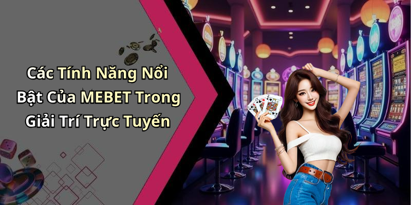 Các Tính Năng Nổi Bật Của MEBET Trong Giải Trí Trực Tuyến