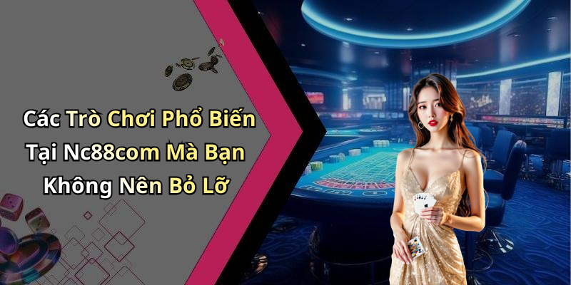 Các Trò Chơi Phổ Biến Tại Nc88com Mà Bạn Không Nên Bỏ Lỡ