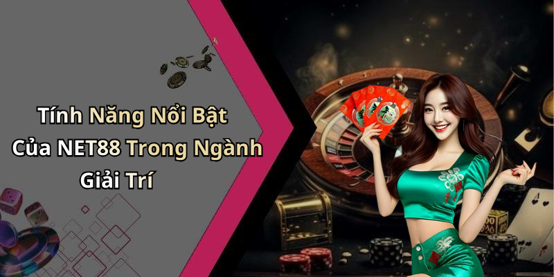 Tính Năng Nổi Bật Của NET88 Trong Ngành Giải Trí