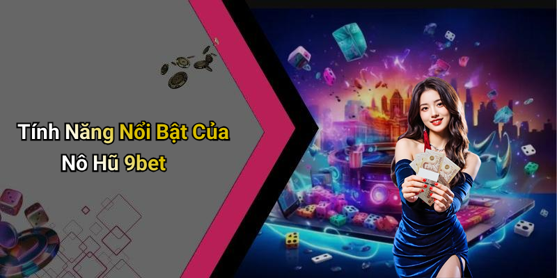 Tính Năng Nổi Bật Của Nô Hũ 9bet