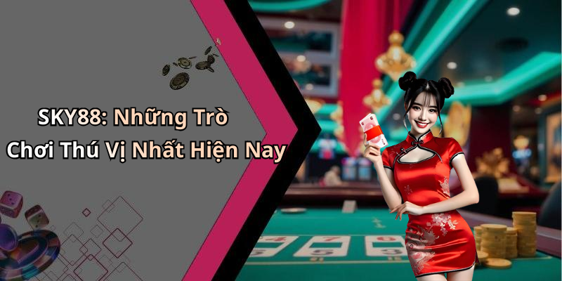 SKY88: Những Trò Chơi Thú Vị Nhất Hiện Nay