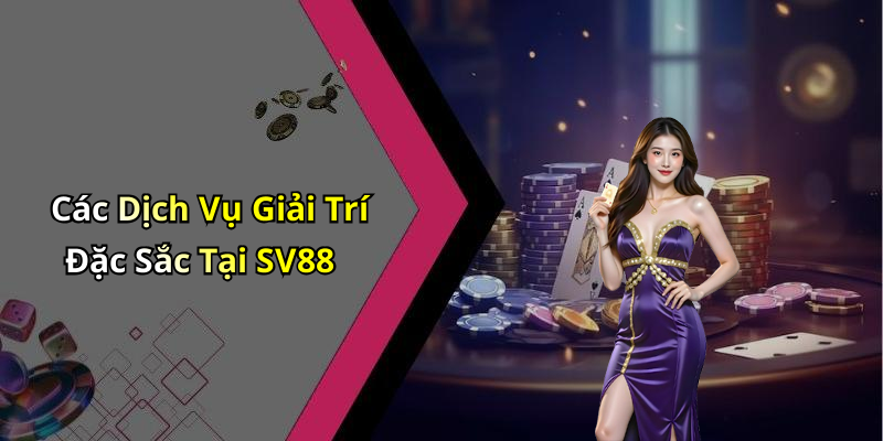 Các Dịch Vụ Giải Trí Đặc Sắc Tại SV88