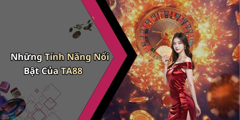 Những Tính Năng Nổi Bật Của TA88