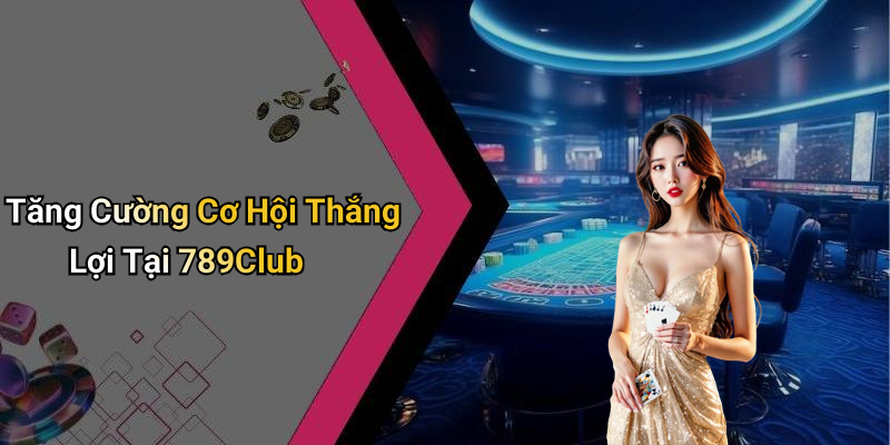 Tăng Cường Cơ Hội Thắng Lợi Tại 789Club