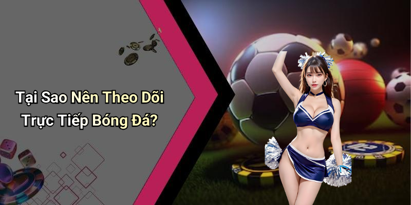 Tại Sao Nên Theo Dõi Trực Tiếp Bóng Đá?