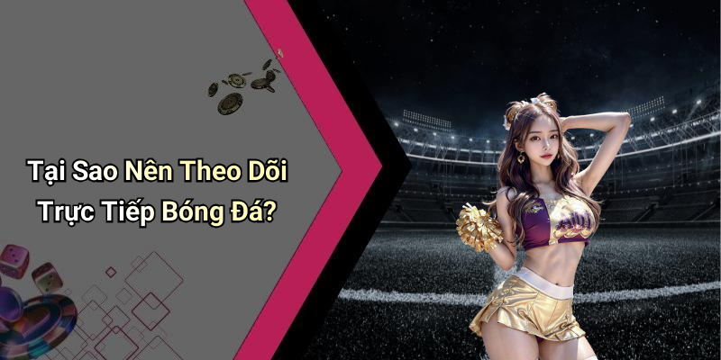 Tại Sao Nên Theo Dõi Trực Tiếp Bóng Đá?