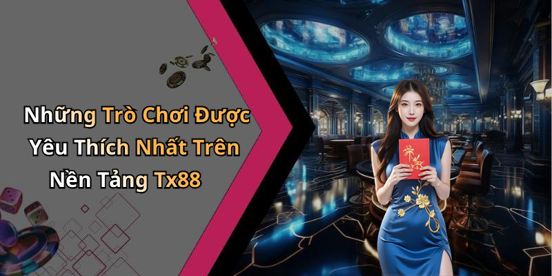 Những Trò Chơi Được Yêu Thích Nhất Trên Nền Tảng Tx88