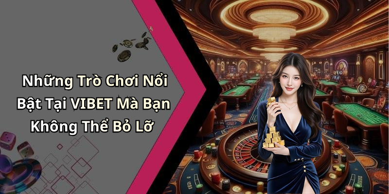 Những Trò Chơi Nổi Bật Tại VIBET Mà Bạn Không Thể Bỏ Lỡ