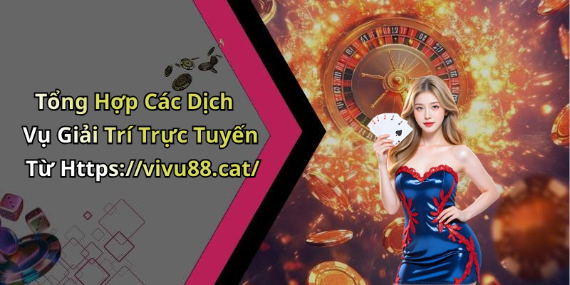 Tổng Hợp Các Dịch Vụ Giải Trí Trực Tuyến Từ Https://vivu88.cat/