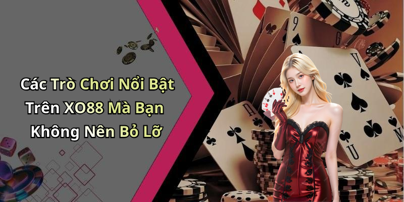 Các Trò Chơi Nổi Bật Trên XO88 Mà Bạn Không Nên Bỏ Lỡ