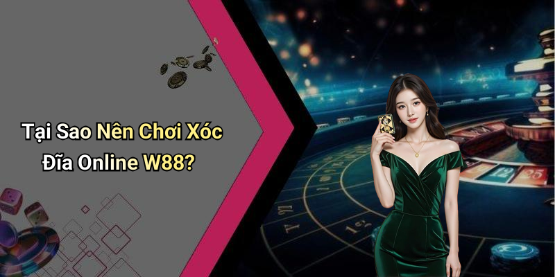 Tại Sao Nên Chơi Xóc Đĩa Online W88?