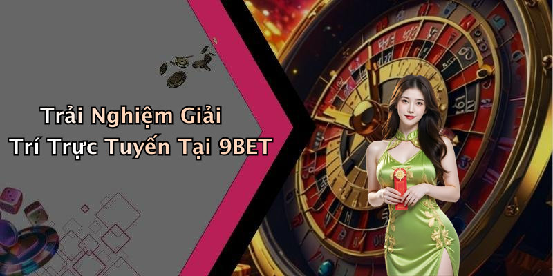 Trải Nghiệm Giải Trí Trực Tuyến Tại 9BET