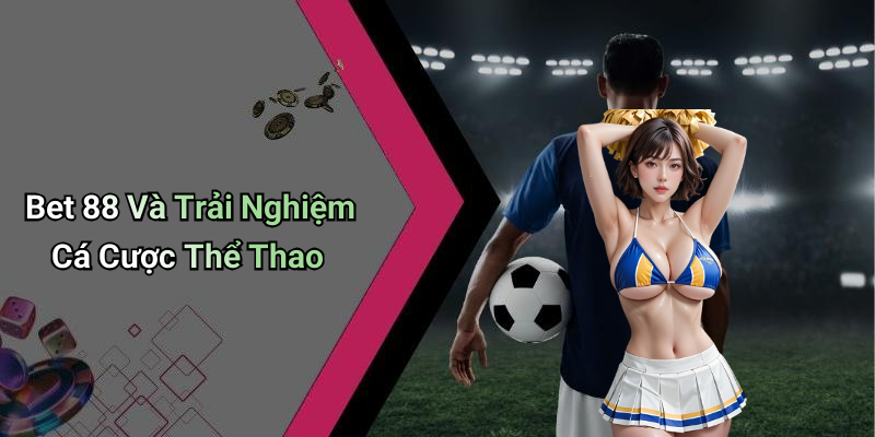 Bet 88 Và Trải Nghiệm Cá Cược Thể Thao