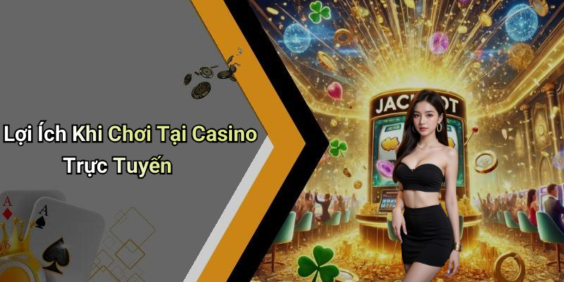 Lợi Ích Khi Chơi Tại Casino Trực Tuyến