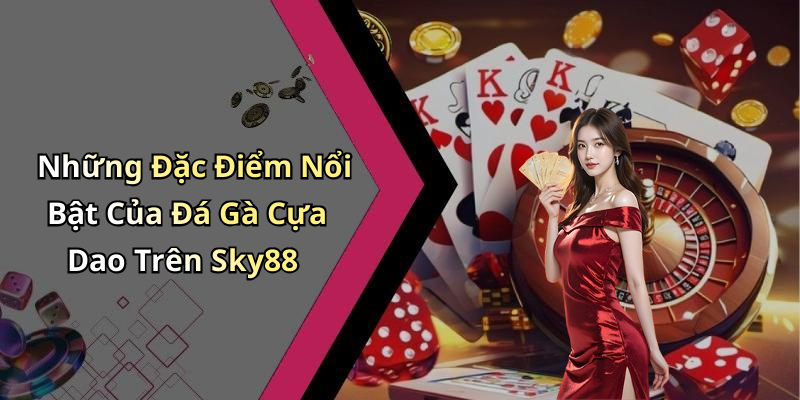 Những Đặc Điểm Nổi Bật Của Đá Gà Cựa Dao Trên Sky88