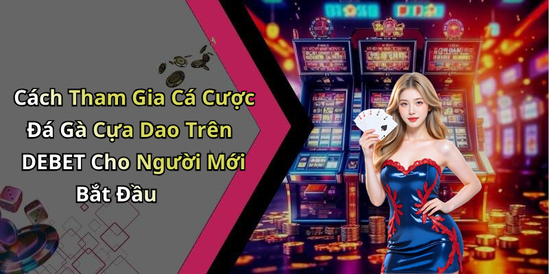 Cách Tham Gia Cá Cược Đá Gà Cựa Dao Trên DEBET Cho Người Mới Bắt Đầu