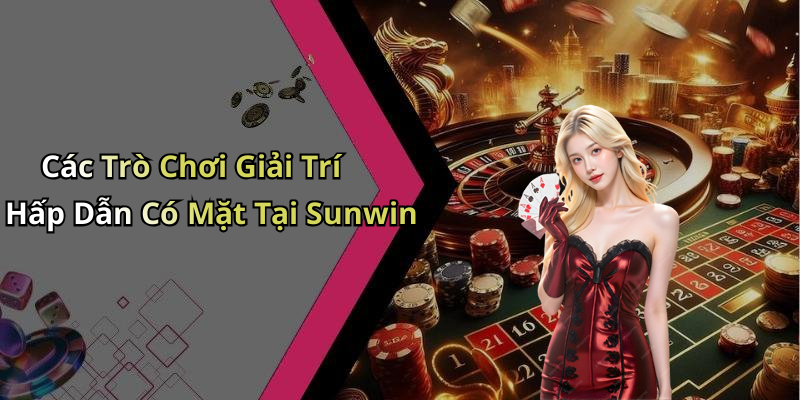 Các Trò Chơi Giải Trí Hấp Dẫn Có Mặt Tại Sunwin
