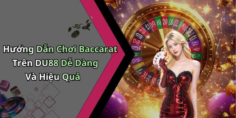 Hướng Dẫn Chơi Baccarat Trên DU88 Dễ Dàng Và Hiệu Quả