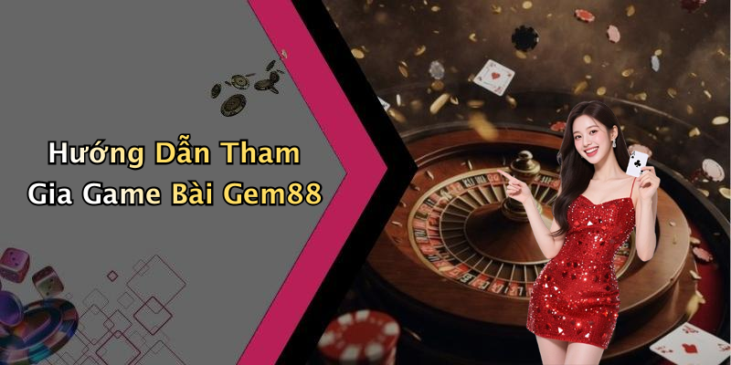 Hướng Dẫn Tham Gia Game Bài Gem88
