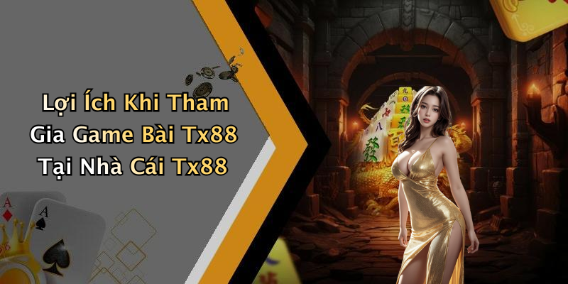 Lợi Ích Khi Tham Gia Game Bài Tx88 Tại Nhà Cái Tx88