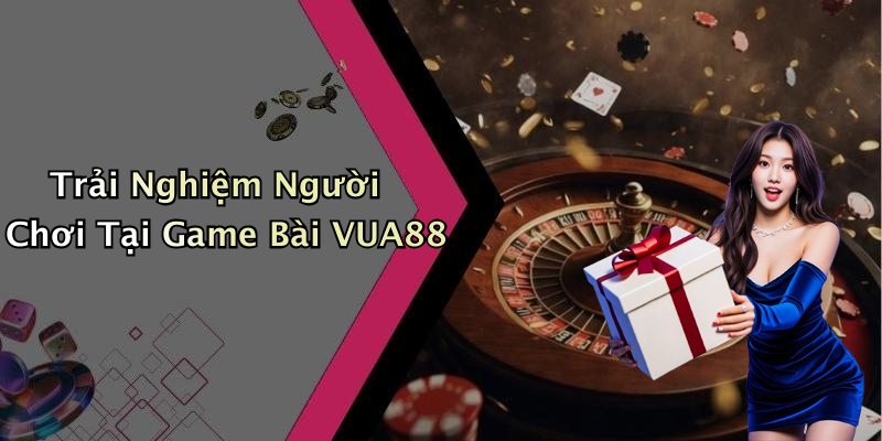 Trải Nghiệm Người Chơi Tại Game Bài VUA88