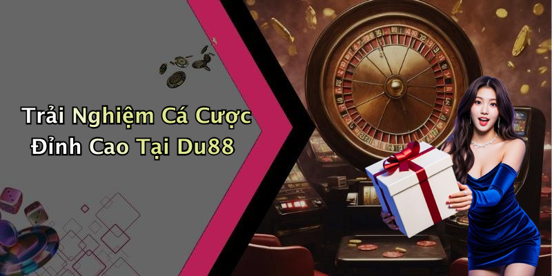 Trải Nghiệm Cá Cược Đỉnh Cao Tại Du88