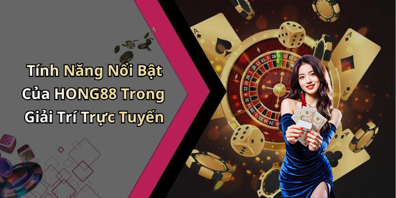 Tính Năng Nổi Bật Của HONG88 Trong Giải Trí Trực Tuyến