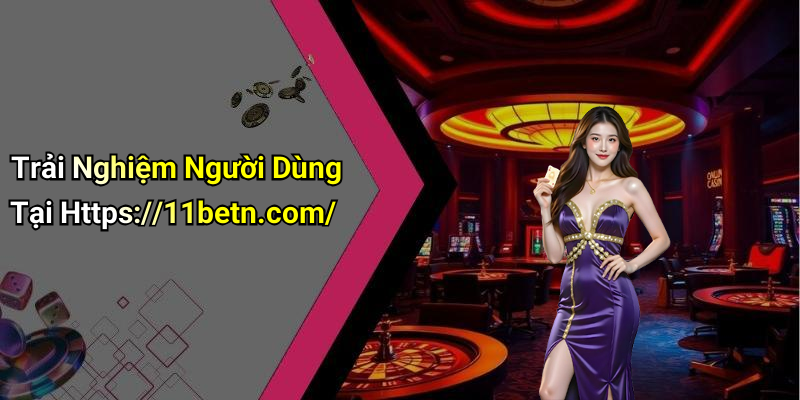 Trải Nghiệm Người Dùng Tại Https://11betn.com/